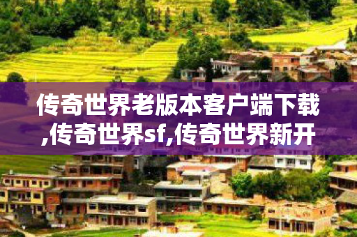 传奇世界老版本客户端下载,传奇世界sf,传奇世界新开网站服,传奇世界sf
