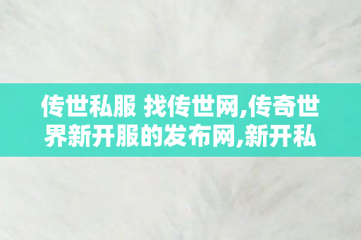 传世私服 找传世网,传奇世界新开服的发布网,新开私服传世,传奇世界新开服的发布网