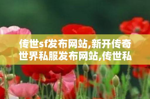 传世sf发布网站,新开传奇世界私服发布网站,传世私服平台大全,新开传奇世界私服发布网站
