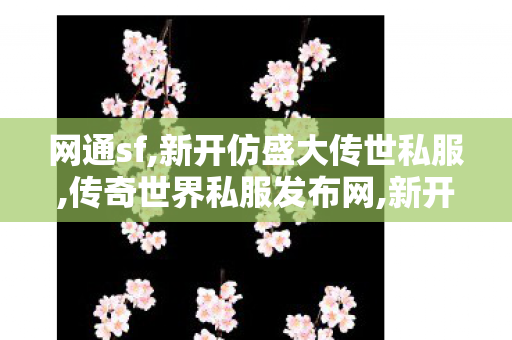 网通sf,新开仿盛大传世私服,传奇世界私服发布网,新开仿盛大传世私服