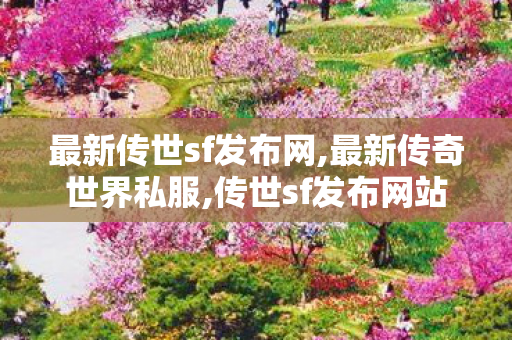 最新传世sf发布网,最新传奇世界私服,传世sf发布网站,最新传奇世界私服