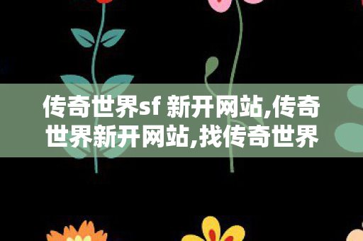 传奇世界sf 新开网站,传奇世界新开网站,找传奇世界私服发布网站,传奇世界新开网站