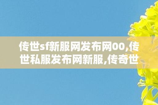 传世sf新服网发布网00,传世私服发布网新服,传奇世界 私服,传世私服发布网新服