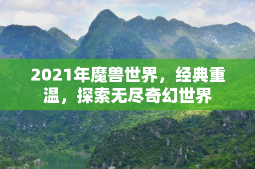 2021年魔兽世界，经典重温，探索无尽奇幻世界