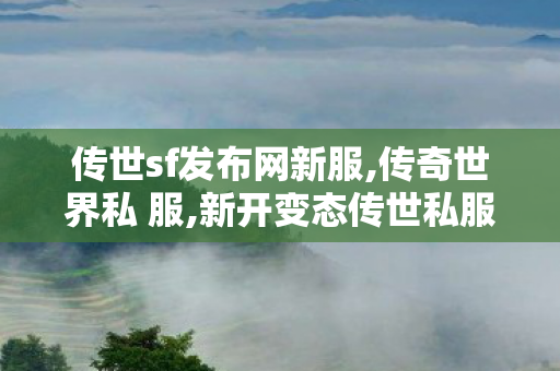 传世sf发布网新服,传奇世界私 服,新开变态传世私服网,传奇世界私 服