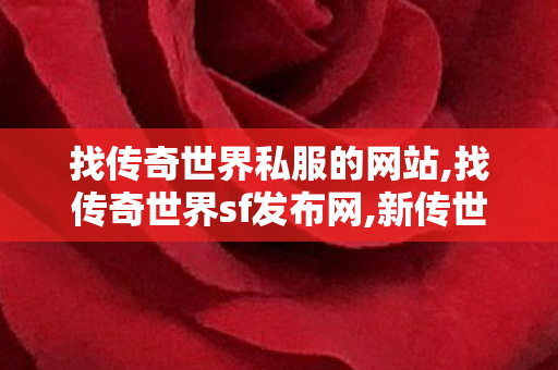 找传奇世界私服的网站,找传奇世界sf发布网,新传世sf,找传奇世界sf发布网