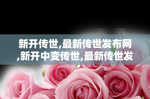 新开传世,最新传世发布网,新开中变传世,最新传世发布网