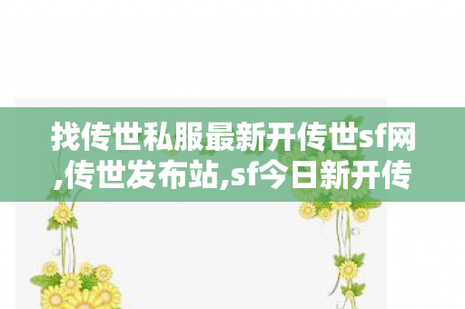 找传世私服最新开传世sf网,传世发布站,sf今日新开传奇,传世发布站