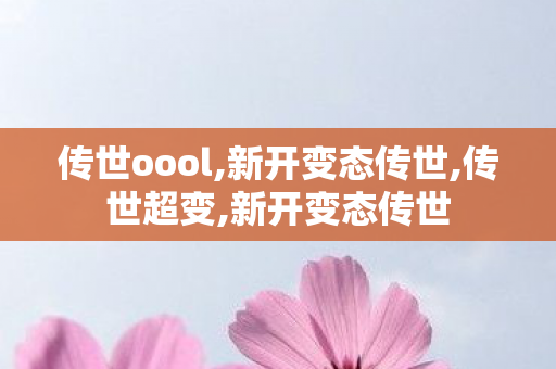 传世oool,新开变态传世,传世超变,新开变态传世
