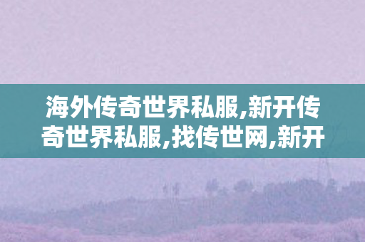 海外传奇世界私服,新开传奇世界私服,找传世网,新开传奇世界私服
