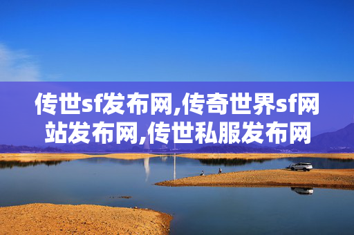 传世sf发布网,传奇世界sf网站发布网,传世私服发布网新服,传奇世界sf网站发布网