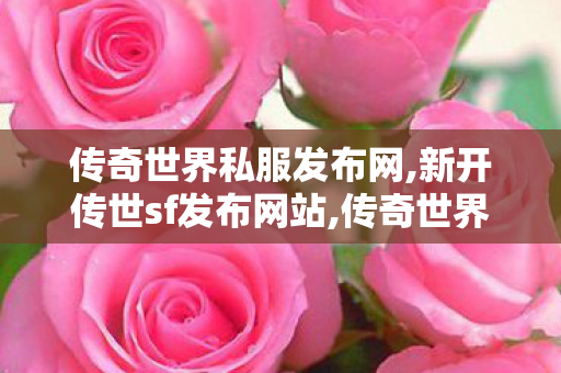 传奇世界私服发布网,新开传世sf发布网站,传奇世界私服,最新传世私服,新开传世sf发布网站