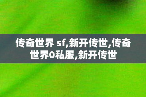 传奇世界 sf,新开传世,传奇世界0私服,新开传世