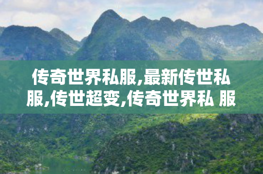 传奇世界私服,最新传世私服,传世超变,传奇世界私 服,传世超变