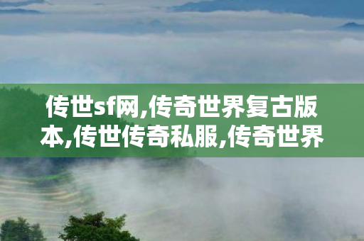传世sf网,传奇世界复古版本,传世传奇私服,传奇世界复古版本
