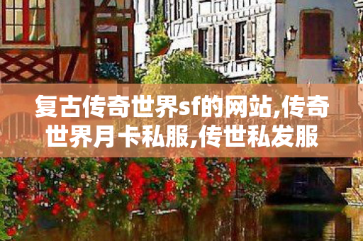 复古传奇世界sf的网站,传奇世界月卡私服,传世私发服,传奇世界月卡私服