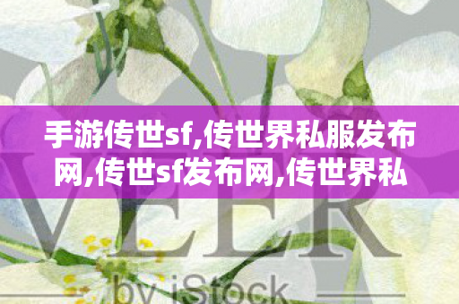 手游传世sf,传世界私服发布网,传世sf发布网,传世界私服发布网