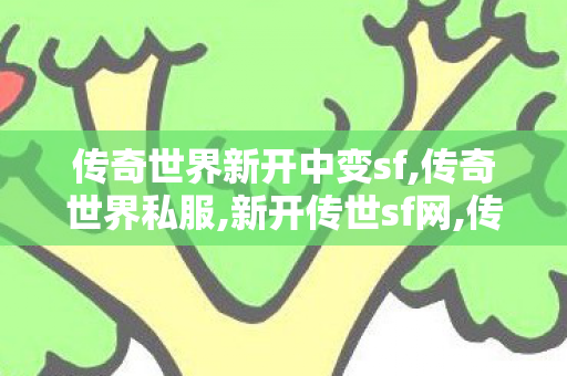 传奇世界新开中变sf,传奇世界私服,新开传世sf网,传奇世界私服,新开传世sf,传奇世界私服,新开传世sf网
