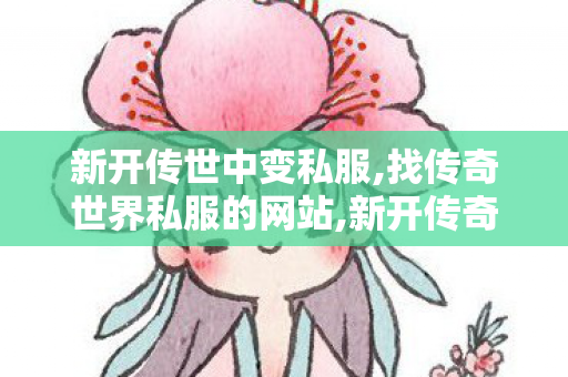 新开传世中变私服,找传奇世界私服的网站,新开传奇世界私服网站发布网,找传奇世界私服的网站