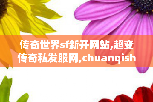 传奇世界sf新开网站,超变传奇私发服网,chuanqishijiesifu,超变传奇私发服网