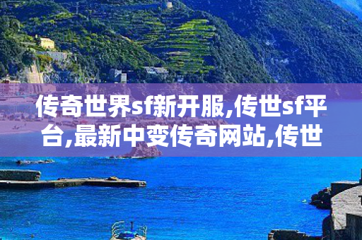 传奇世界sf新开服,传世sf平台,最新中变传奇网站,传世sf平台