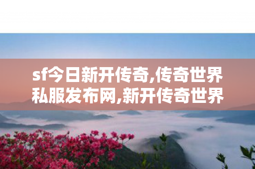 sf今日新开传奇,传奇世界私服发布网,新开传奇世界私服网站发布网,传奇世界私服发布网