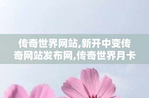 传奇世界网站,新开中变传奇网站发布网,传奇世界月卡私服,新开中变传奇网站发布网