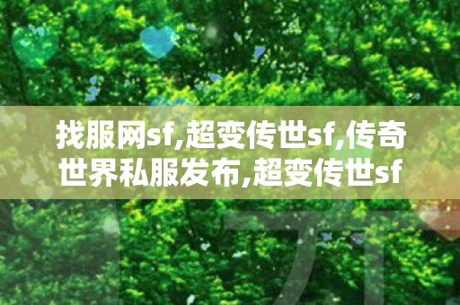 找服网sf,超变传世sf,传奇世界私服发布,超变传世sf