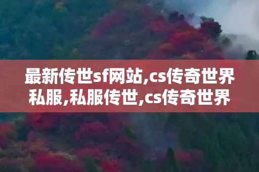 最新传世sf网站,cs传奇世界私服,私服传世,cs传奇世界私服