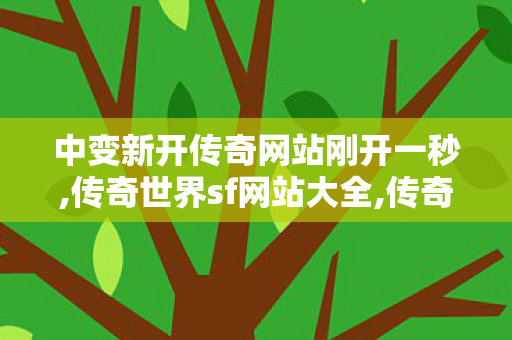 中变新开传奇网站刚开一秒,传奇世界sf网站大全,传奇世界私服发布网站大全,传奇世界sf网站大全
