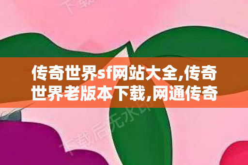 传奇世界sf网站大全,传奇世界老版本下载,网通传奇发布,传奇世界老版本下载