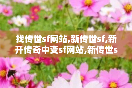 找传世sf网站,新传世sf,新开传奇中变sf网站,新传世sf