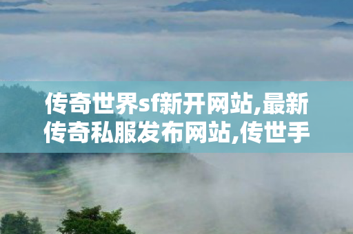 传奇世界sf新开网站,最新传奇私服发布网站,传世手游新开服网站,最新传奇私服发布网站