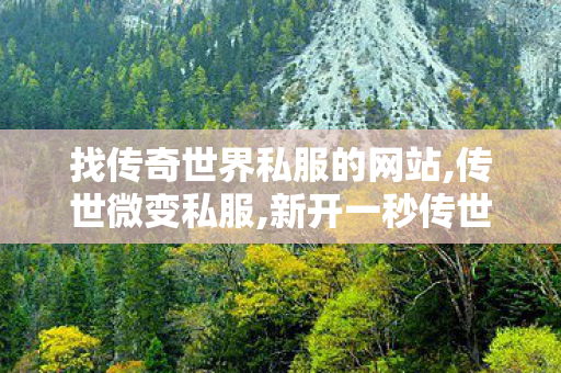 找传奇世界私服的网站,传世微变私服,新开一秒传世sf网站,传世微变私服