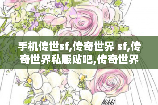 手机传世sf,传奇世界 sf,传奇世界私服贴吧,传奇世界 sf