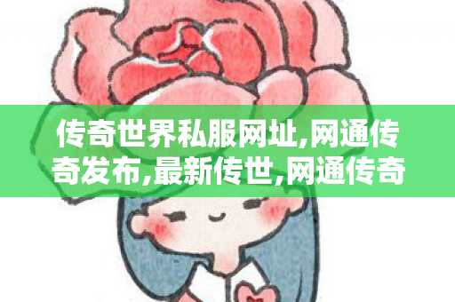 传奇世界私服网址,网通传奇发布,最新传世,网通传奇发布