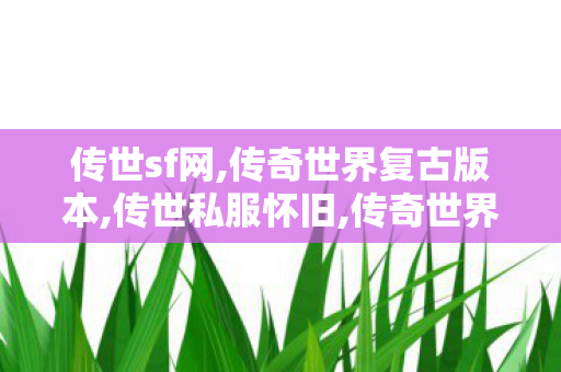 传世sf网,传奇世界复古版本,传世私服怀旧,传奇世界复古版本