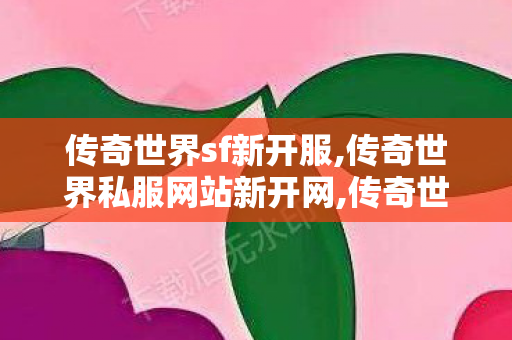 传奇世界sf新开服,传奇世界私服网站新开网,传奇世界私服网址,传奇世界私服网站新开网