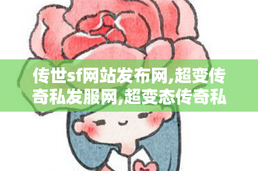 传世sf网站发布网,超变传奇私发服网,超变态传奇私发服网,超变传奇私发服网