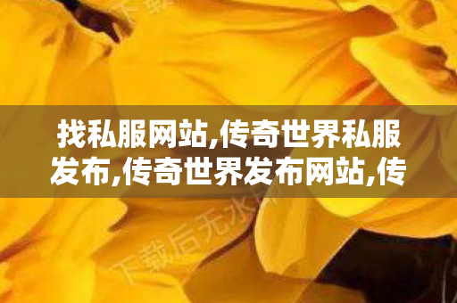 找私服网站,传奇世界私服发布,传奇世界发布网站,传奇世界私服发布