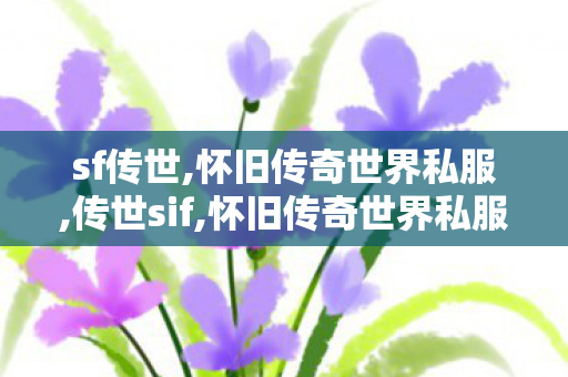 sf传世,怀旧传奇世界私服,传世sif,怀旧传奇世界私服