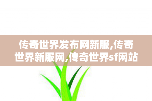传奇世界发布网新服,传奇世界新服网,传奇世界sf网站大全,传奇世界新服网