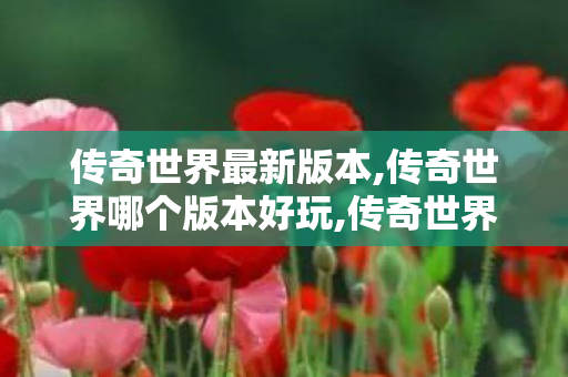 传奇世界最新版本,传奇世界哪个版本好玩,传奇世界新开sf,传奇世界哪个版本好玩
