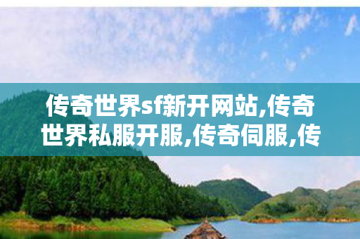 传奇世界sf新开网站,传奇世界私服开服,传奇伺服,传奇世界私服开服
