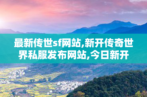 最新传世sf网站,新开传奇世界私服发布网站,今日新开传世私服,新开传奇世界私服发布网站