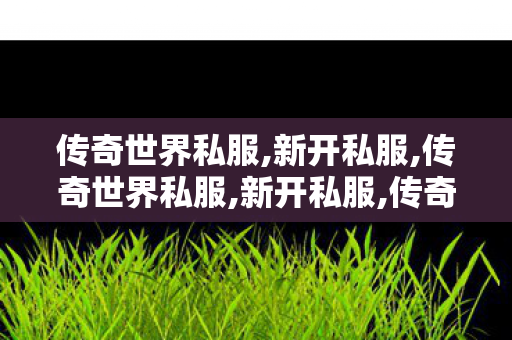 传奇世界私服,新开私服,传奇世界私服,新开私服,传奇世界私服发布网,传奇世界私服,新开私服