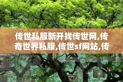 传世私服新开找传世网,传奇世界私服,传世sf网站,传奇世界月卡私服,传奇世界私服,传世sf网站