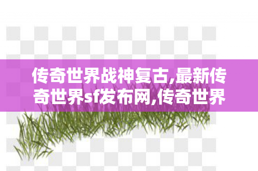 传奇世界战神复古,最新传奇世界sf发布网,传奇世界sf私服发布网,最新传奇世界sf发布网