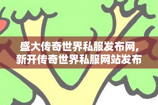 盛大传奇世界私服发布网,新开传奇世界私服网站发布网,传奇世界私服发布网,新开传奇世界私服网站发布网