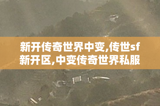 新开传奇世界中变,传世sf新开区,中变传奇世界私服,传世sf新开区